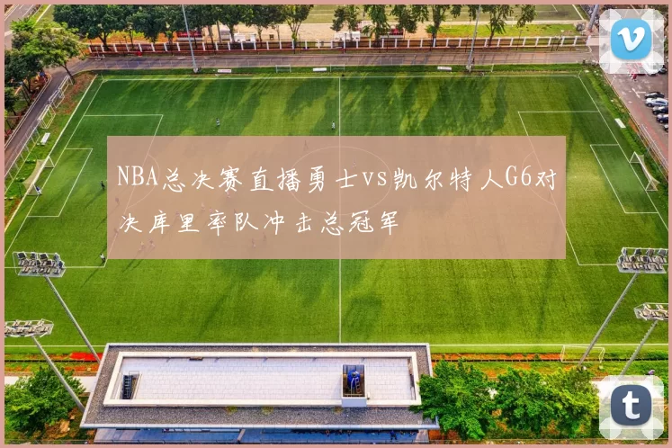 NBA总决赛直播勇士vs凯尔特人G6对决库里率队冲击总冠军