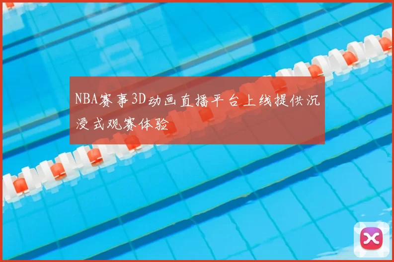 NBA赛事3D动画直播平台上线提供沉浸式观赛体验