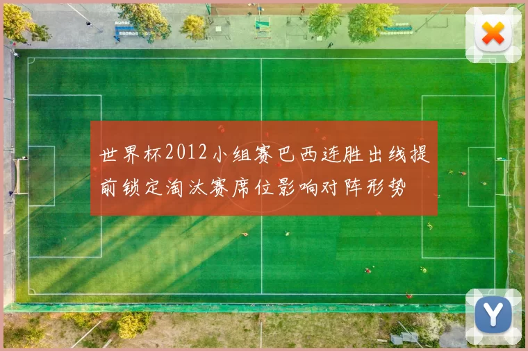 世界杯2012小组赛巴西连胜出线提前锁定淘汰赛席位影响对阵形势