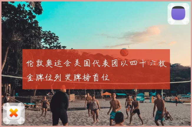 伦敦奥运会美国代表团以四十六枚金牌位列奖牌榜首位