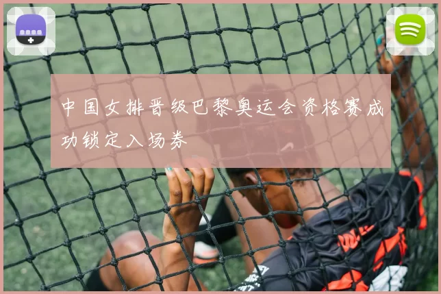 中国女排晋级巴黎奥运会资格赛成功锁定入场券