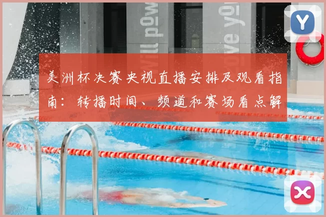 美洲杯决赛央视直播安排及观看指南：转播时间、频道和赛场看点解析