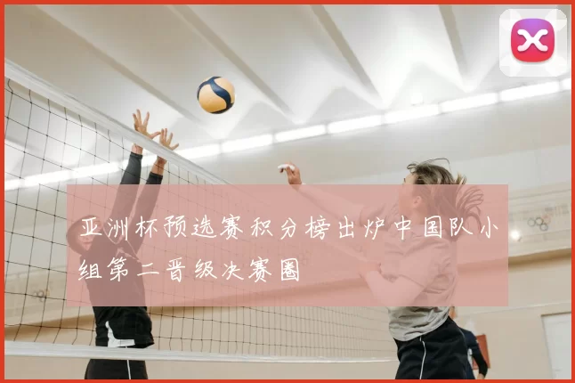 亚洲杯预选赛积分榜出炉中国队小组第二晋级决赛圈