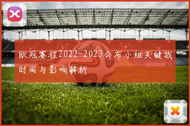 欧冠赛程2022-2023公布小组关键战时间与影响解析