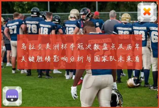 乌拉圭美洲杯夺冠次数盘点及历年关键胜绩影响分析与国家队未来看点