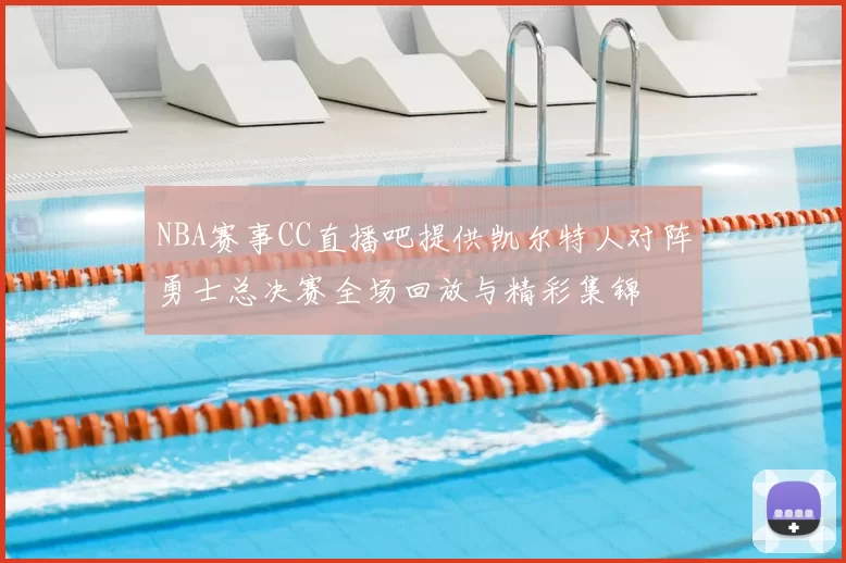NBA赛事CC直播吧提供凯尔特人对阵勇士总决赛全场回放与精彩集锦
