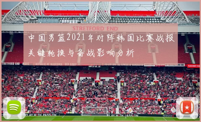 中国男篮2021年对阵韩国比赛战报关键轮换与备战影响分析