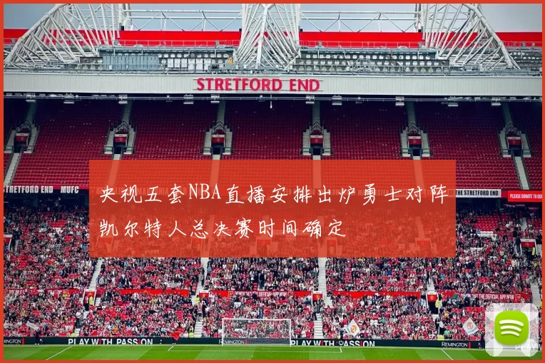 央视五套NBA直播安排出炉勇士对阵凯尔特人总决赛时间确定