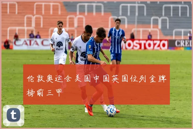 伦敦奥运会美国中国英国位列金牌榜前三甲