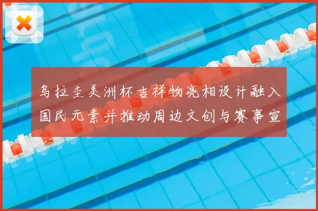 乌拉圭美洲杯吉祥物亮相设计融入国民元素并推动周边文创与赛事宣传